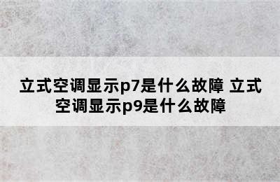 立式空调显示p7是什么故障 立式空调显示p9是什么故障